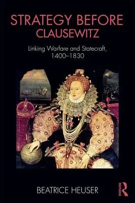 Strategia przed Clausewitzem: Powiązania między działaniami wojennymi a państwowością, 1400-1830 - Strategy Before Clausewitz: Linking Warfare and Statecraft, 1400-1830