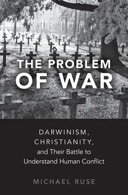 Problem wojny: darwinizm, chrześcijaństwo i ich walka o zrozumienie ludzkiego konfliktu - The Problem of War: Darwinism, Christianity, and Their Battle to Understand Human Conflict