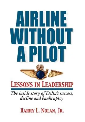 Linia lotnicza bez pilota - lekcje przywództwa / wewnętrzna historia sukcesu, upadku i bankructwa Delty - Airline Without a Pilot - Leadership Lessons / Inside Story of Delta's Success, Decline and Bankruptcy