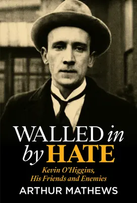 Otoczony nienawiścią: Kevin O'Higgins, jego przyjaciele i wrogowie - Walled in by Hate: Kevin O'Higgins, His Friends and His Enemies