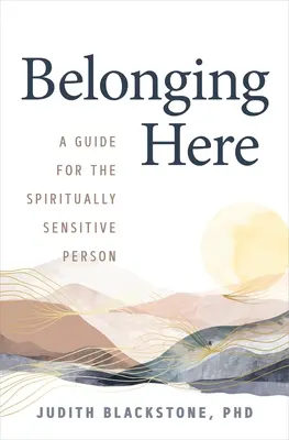 Belonging Here: Przewodnik dla osób wrażliwych duchowo - Belonging Here: A Guide for the Spiritually Sensitive Person