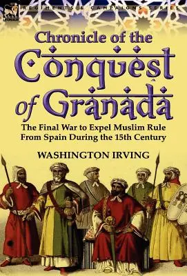 Kronika podboju Granady: Ostateczna wojna o usunięcie muzułmańskich rządów z Hiszpanii w XV wieku - Chronicle of the Conquest of Granada: The Final War to Expel Muslim Rule from Spain During the 15th Century