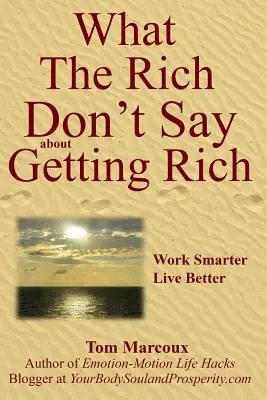 Czego bogaci nie mówią o bogaceniu się: Pracuj mądrzej, żyj lepiej - What the Rich Don't Say about Getting Rich: Work Smarter, Live Better