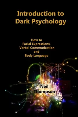 Wprowadzenie do mrocznej psychologii: jak interpretować mimikę twarzy, komunikację werbalną i mowę ciała - Introduction to Dark Psychology: How to Interpret Facial Expressions, Verbal Communication and Body Language