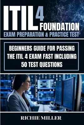 Przygotowanie do egzaminu ITIL 4 Foundation i test praktyczny: przewodnik dla początkujących, jak szybko zdać egzamin ITIL 4, w tym 50 pytań testowych - ITIL 4 Foundation Exam Preparation & Practice Test: Beginners Guide for Passing the ITIL 4 Exam Fast Including 50 Test Questions