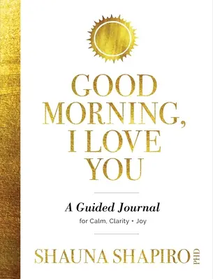 Dzień dobry, kocham cię: Dziennik z przewodnikiem dla spokoju, jasności i radości - Good Morning, I Love You: A Guided Journal for Calm, Clarity, and Joy