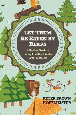 Niech zjedzą je niedźwiedzie: Nieustraszony przewodnik po zabieraniu dzieci w plener - Let Them Be Eaten by Bears: A Fearless Guide to Taking Our Kids Into the Great Outdoors