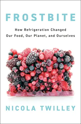 Odmrożenie: Jak chłodzenie zmieniło naszą żywność, naszą planetę i nas samych - Frostbite: How Refrigeration Changed Our Food, Our Planet, and Ourselves