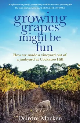 Uprawa winogron może być zabawna: Jak stworzyliśmy winnicę na złomowisku w Cockatoo Hill - Growing Grapes Might Be Fun: How We Made a Vineyard Out of a Junkyard at Cockatoo Hill
