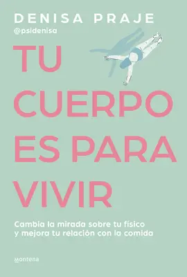 Tu Cuerpo Es Para Vivir: Cambia La Mirada Sobre Tu Fsico Y Mejora Tu Relacin C on La Comida / Your Body Is for Living