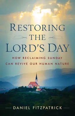 Przywrócenie Dnia Pańskiego: Jak odzyskanie niedzieli może ożywić naszą ludzką naturę - Restoring the Lord's Day: How Reclaiming Sunday Can Revive Our Human Nature