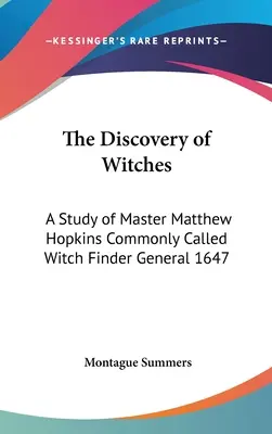 Odkrycie czarownic: Studium mistrza Matthew Hopkinsa, powszechnie nazywanego Poszukiwaczem Czarownic, generał 1647 - The Discovery of Witches: A Study of Master Matthew Hopkins Commonly Called Witch Finder General 1647