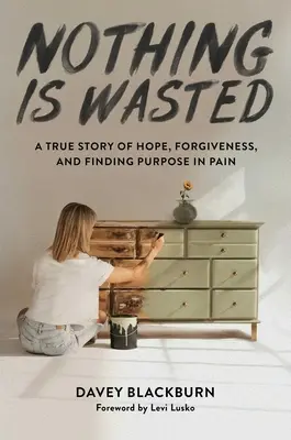 Nothing Is Wasted: Prawdziwa historia nadziei, przebaczenia i odnajdywania celu w bólu - Nothing Is Wasted: A True Story of Hope, Forgiveness, and Finding Purpose in Pain