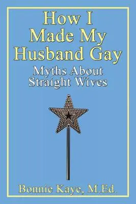 Jak sprawiłam, że mój mąż stał się gejem: mity na temat żon heteroseksualnych - How I Made My Husband Gay: Myths about Straight Wives