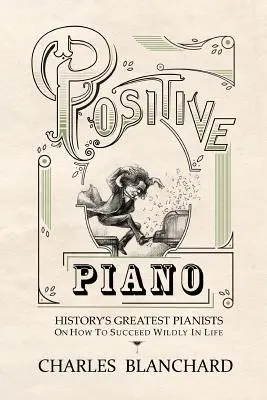Pozytywny fortepian: najwięksi pianiści w historii o tym, jak odnieść szalony sukces w życiu - Positive Piano: History's Greatest Pianists On How To Succeed Wildly In Life