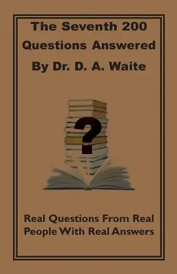 Siódme 200 pytań, na które odpowiedział dr D. A. Waite: Prawdziwe pytania od prawdziwych ludzi z prawdziwymi odpowiedziami - The Seventh 200 Questions Answerd By Dr. D. A. Waite: Real Questions From Real People With Real Answers