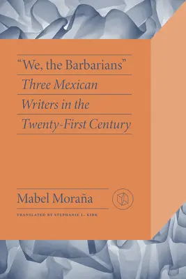 My, Barbarzyńcy: Trzej meksykańscy pisarze w XXI wieku - We, the Barbarians: Three Mexican Writers in the Twenty-First Century