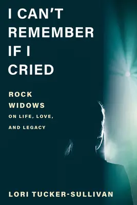 Nie pamiętam, czy płakałam: Rockowe wdowy o życiu, miłości i dziedzictwie - I Can't Remember If I Cried: Rock Widows on Life, Love, and Legacy