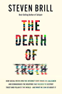 The Death of Truth: How Social Media and the Internet Gave Snake Oil Salesmen and Demagogues the Weapons they Needed to Destroy Trust and - The Death of Truth: How Social Media and the Internet Gave Snake Oil Salesmen and Demagogues the Weapons They Needed to Destroy Trust and