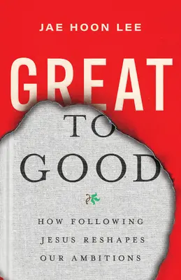 Od wielkiego do dobrego: Jak podążanie za Jezusem zmienia nasze ambicje - Great to Good: How Following Jesus Reshapes Our Ambitions