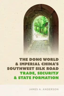 Świat Dongów i południowo-zachodni Jedwabny Szlak cesarskich Chin: Handel, bezpieczeństwo i tworzenie państwa - The Dong World and Imperial China's Southwest Silk Road: Trade, Security, and State Formation