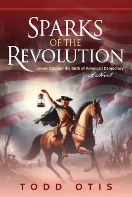 Iskry rewolucji: James Otis i narodziny amerykańskiej demokracji - powieść - Sparks of the Revolution: James Otis and the Birth of American Democracy -- A Novel