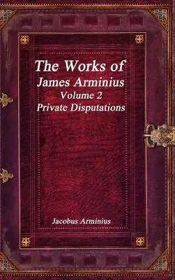 Dzieła Jacobusa Arminiusa Tom 2 - Prywatne dysputy - The Works of Jacobus Arminius Volume 2 - Private Disputations