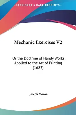 Mechanic Exercises V2: Albo doktryna robót ręcznych stosowana w sztuce drukarskiej - Mechanic Exercises V2: Or the Doctrine of Handy Works, Applied to the Art of Printing