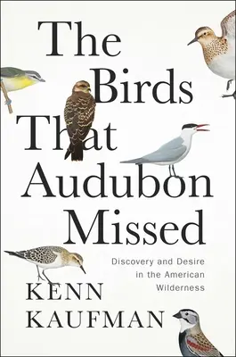 Ptaki, które przegapił Audubon: Odkrycie i pożądanie w amerykańskiej dziczy - The Birds That Audubon Missed: Discovery and Desire in the American Wilderness
