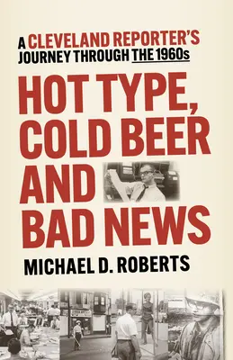 Gorący typ, zimne piwo i złe wieści: Podróż reportera z Cleveland przez lata sześćdziesiąte XX wieku - Hot Type, Cold Beer and Bad News: A Cleveland Reporter's Journey Through the 1960s