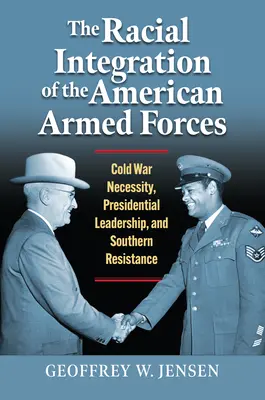 Rasowa integracja amerykańskich sił zbrojnych: Konieczność zimnej wojny, przywództwo prezydenta i opór Południa - The Racial Integration of the American Armed Forces: Cold War Necessity, Presidential Leadership, and Southern Resistance