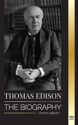 Thomas Edison: Biografia amerykańskiego geniusza, wynalazcy i naukowca, który stworzył współczesny świat - Thomas Edison: The Biography of an American Genius Inventor and Scientist who Invented the Modern World