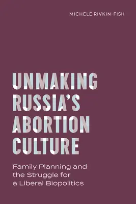 Odkrywanie rosyjskiej kultury aborcji: Planowanie rodziny i walka o liberalną biopolitykę - Unmaking Russia's Abortion Culture: Family Planning and the Struggle for a Liberal Biopolitics