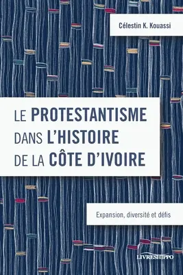 Le protestantisme dans l'histoire de la Cte d'Ivoire: Expansion, diversit et dfis