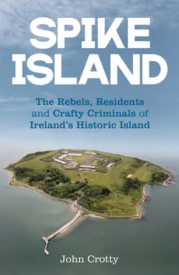 Spike Island: Buntownicy, mieszkańcy i przebiegli przestępcy historycznej irlandzkiej wyspy - Spike Island: The Rebels, Residents and Crafty Criminals of Ireland's Historic Island