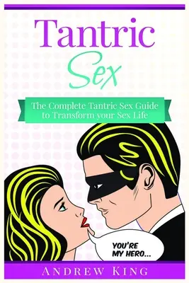 Seks tantryczny: Kompletny przewodnik po seksie tantrycznym, który odmieni twoje życie seksualne - Tantric Sex: The Complete Tantric Sex Guide to Transform Your Sex Life