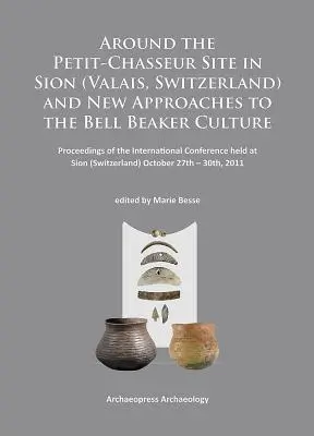 Wokół Petit-Chasseur w Sion (Valais, Szwajcaria) i nowe podejścia do kultury Bell Beaker: Proceedings of the International Conferenc - Around the Petit-Chasseur Site in Sion (Valais, Switzerland) and New Approaches to the Bell Beaker Culture: Proceedings of the International Conferenc