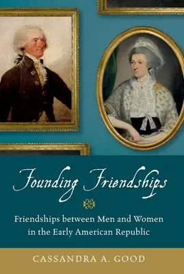 Zakładanie przyjaźni: Przyjaźnie między mężczyznami i kobietami we wczesnej Republice Amerykańskiej - Founding Friendships: Friendships Between Men and Women in the Early American Republic