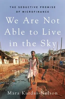 Nie jesteśmy w stanie żyć w niebie: uwodzicielska obietnica mikrofinansowania - We Are Not Able to Live in the Sky: The Seductive Promise of Microfinance