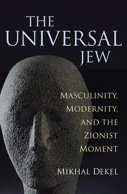 Uniwersalny Żyd: Męskość, nowoczesność i moment syjonistyczny - The Universal Jew: Masculinity, Modernity, and the Zionist Moment