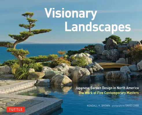 Wizjonerskie krajobrazy: Projektowanie japońskich ogrodów w Ameryce Północnej, dzieło pięciu współczesnych mistrzów - Visionary Landscapes: Japanese Garden Design in North America, the Work of Five Contemporary Masters