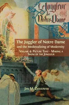 Żongler z Notre Dame i mediewalizacja nowoczesności: Vol. 4: Picture That: Robiąc przedstawienie z Jongleura - The Juggler of Notre Dame and the Medievalizing of Modernity: Vol. 4: Picture That: Making a Show of the Jongleur
