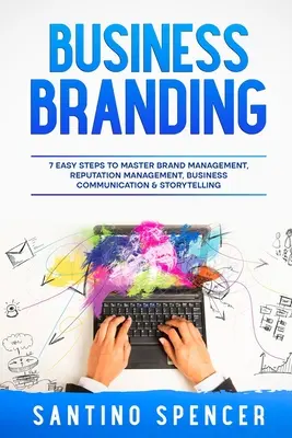 Branding biznesowy: 7 prostych kroków do opanowania zarządzania marką, zarządzania reputacją, komunikacji biznesowej i opowiadania historii - Business Branding: 7 Easy Steps to Master Brand Management, Reputation Management, Business Communication & Storytelling