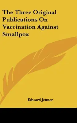 Trzy oryginalne publikacje na temat szczepień przeciwko ospie prawdziwej - The Three Original Publications On Vaccination Against Smallpox