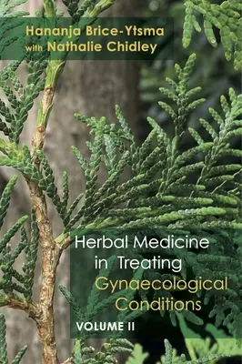 Ziołolecznictwo w leczeniu schorzeń ginekologicznych Tom 2: Specyficzne schorzenia i leczenie poprzez praktyczne wykorzystanie ziół - Herbal Medicine in Treating Gynaecological Conditions Volume 2: Specific Conditions and Management Through the Practical Usage of Herbs