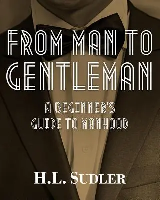 Od mężczyzny do dżentelmena: Przewodnik dla początkujących po męskości - From Man to Gentleman: A Beginner's Guide to Manhood