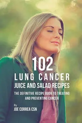 102 przepisy na soki i sałatki na raka płuc: Ostateczna książka z przepisami na leczenie i zapobieganie rakowi - 102 Lung Cancer Juice and Salad Recipes: The Definitive Recipe Book to Treating and Preventing Cancer
