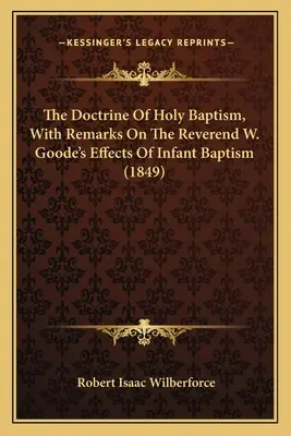 Doktryna chrztu świętego z uwagami na temat skutków chrztu niemowląt wielebnego W. Goode'a - The Doctrine Of Holy Baptism, With Remarks On The Reverend W. Goode's Effects Of Infant Baptism