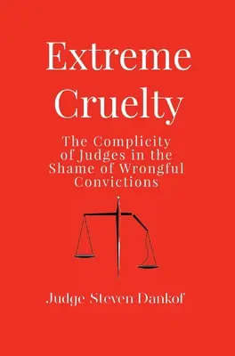 Ekstremalne okrucieństwo: współudział sędziów w hańbie niesłusznych wyroków skazujących - Extreme Cruelty: The Complicity of Judges in the Shame of Wrongful Convictions