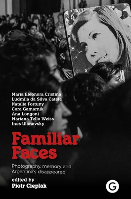 Znajome twarze: Fotografia, pamięć i argentyńscy zaginieni - Familiar Faces: Photography, Memory, and Argentina's Disappeared